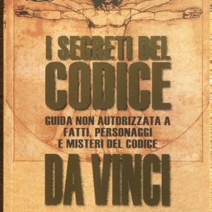 I segreti del Codice Da Vinci. Guida non autorizzata a fatti, personaggi e misteri del Codice.